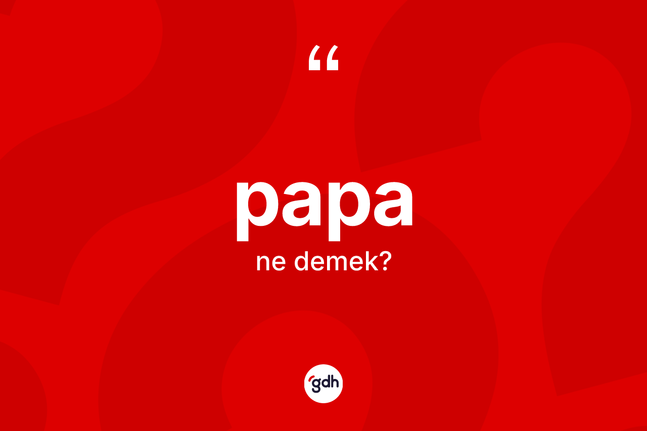 Papa ne anlama gelir? Papanın kısaca tanımı nedir?