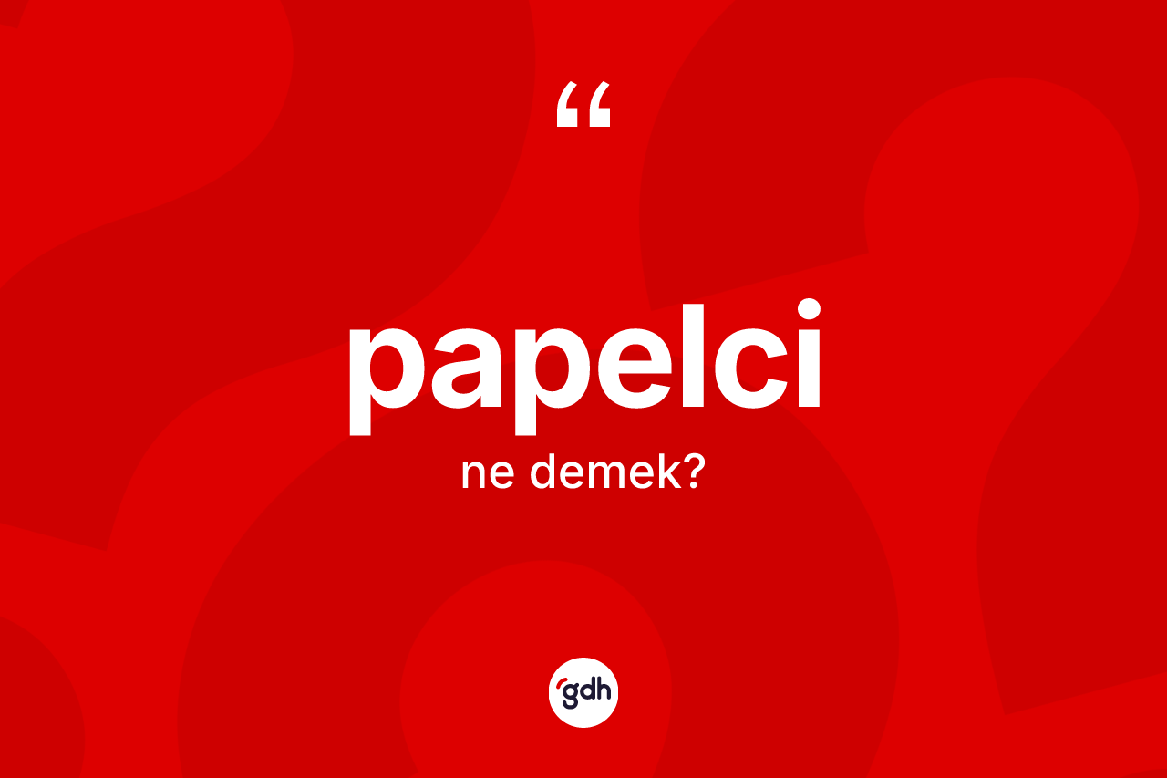 Papelci kelimesinin tanımı nedir? Papelcinin TDK'ya göre anlamı nedir?