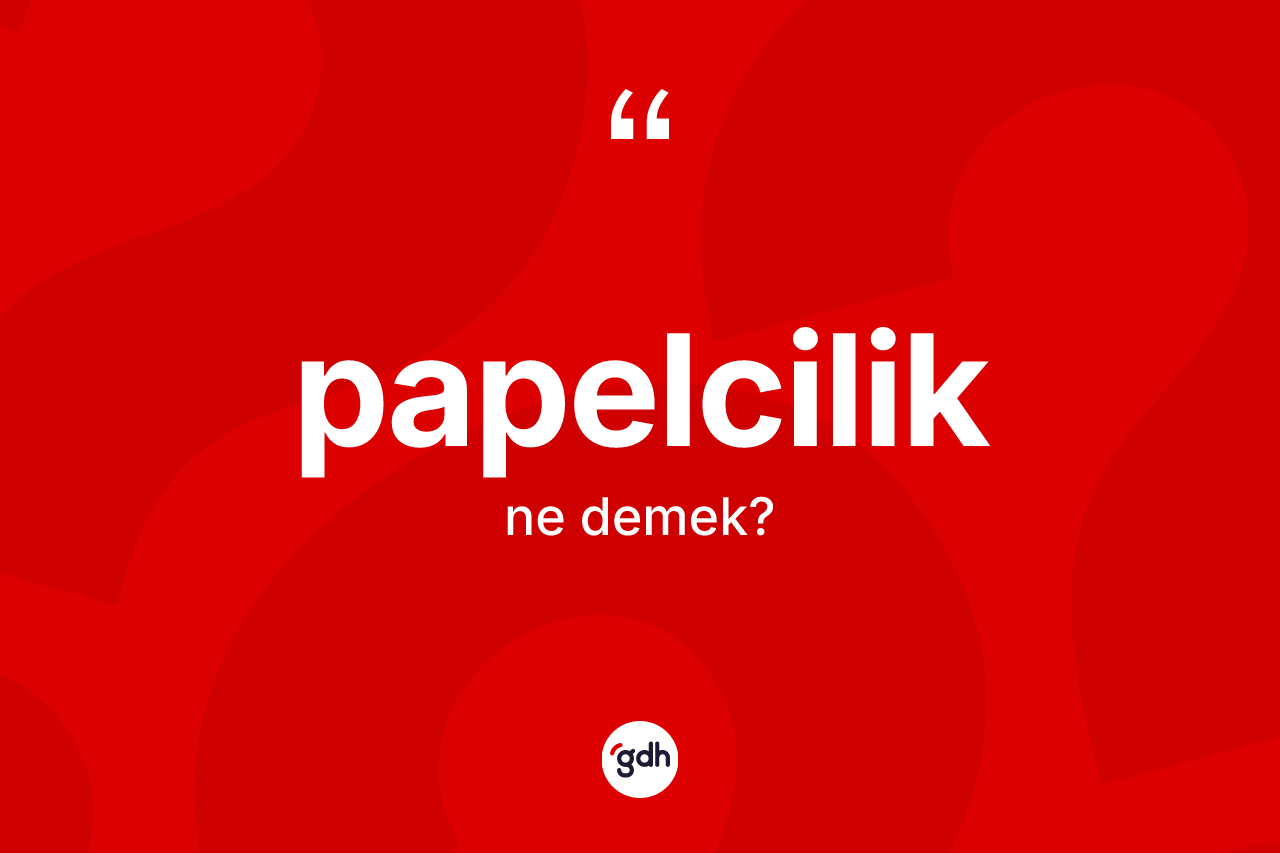 Papelcilik kelimesinin tanımı nedir? Papelcilik kelimesinin TDK'ya göre açıklaması nedir?