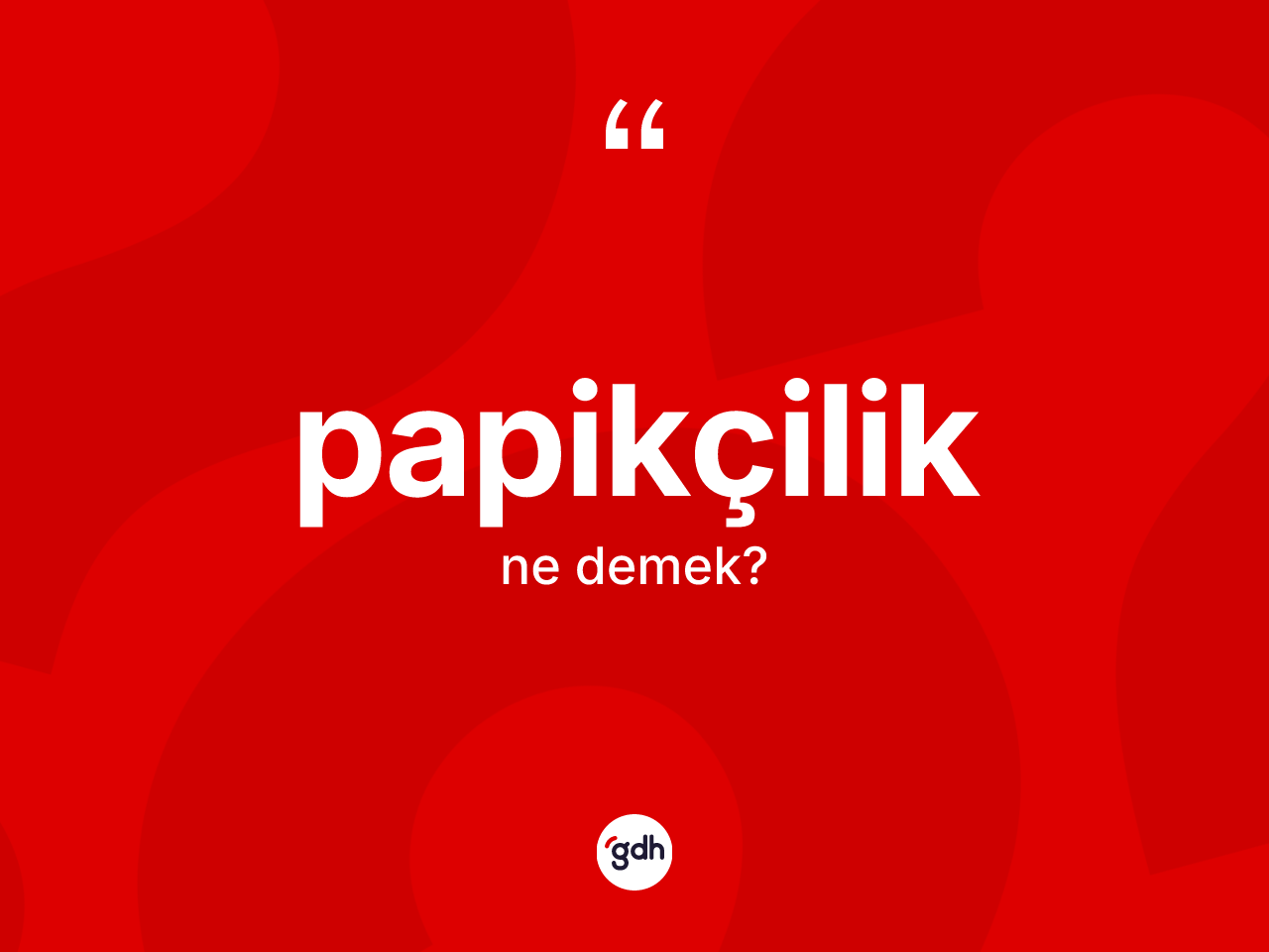 Papikçilik nedir? Papikçiliğin TDK'ya göre anlamı nedir?