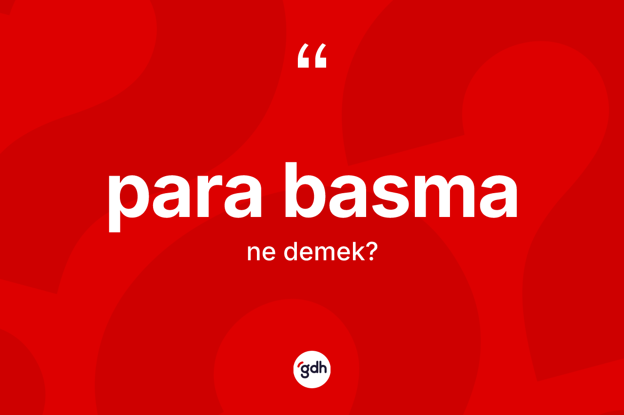 Para basma kelimesinin anlamı nedir? Para basmanın halk arasındaki kullanımı nasıldır?