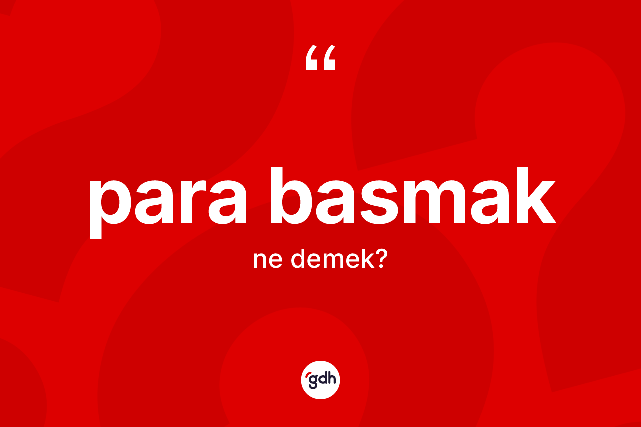 Para basmak ne demek? Para basmak ifadesi hangi durumlarda kullanılır