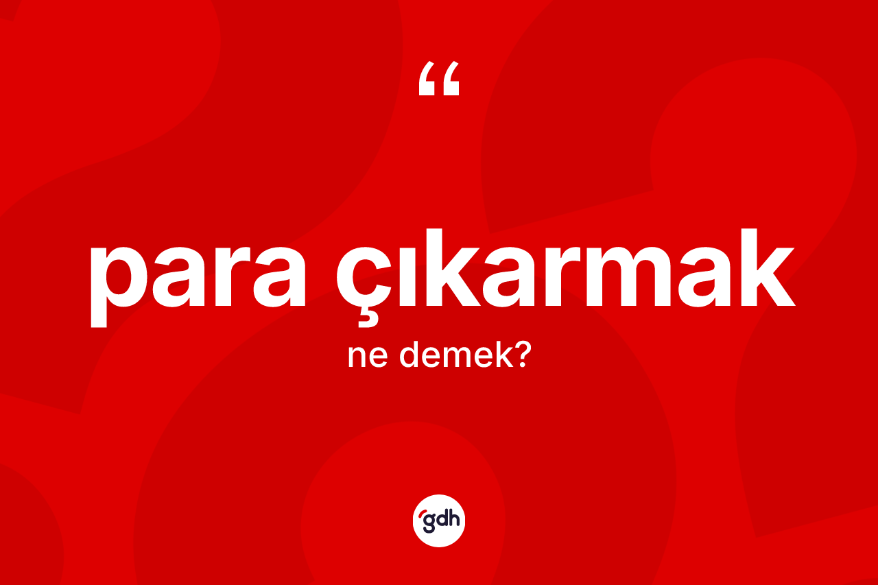 Para çıkarmak ifadesinin anlamı nedir? Para çıkarmak ifadesi nerede kullanılır?