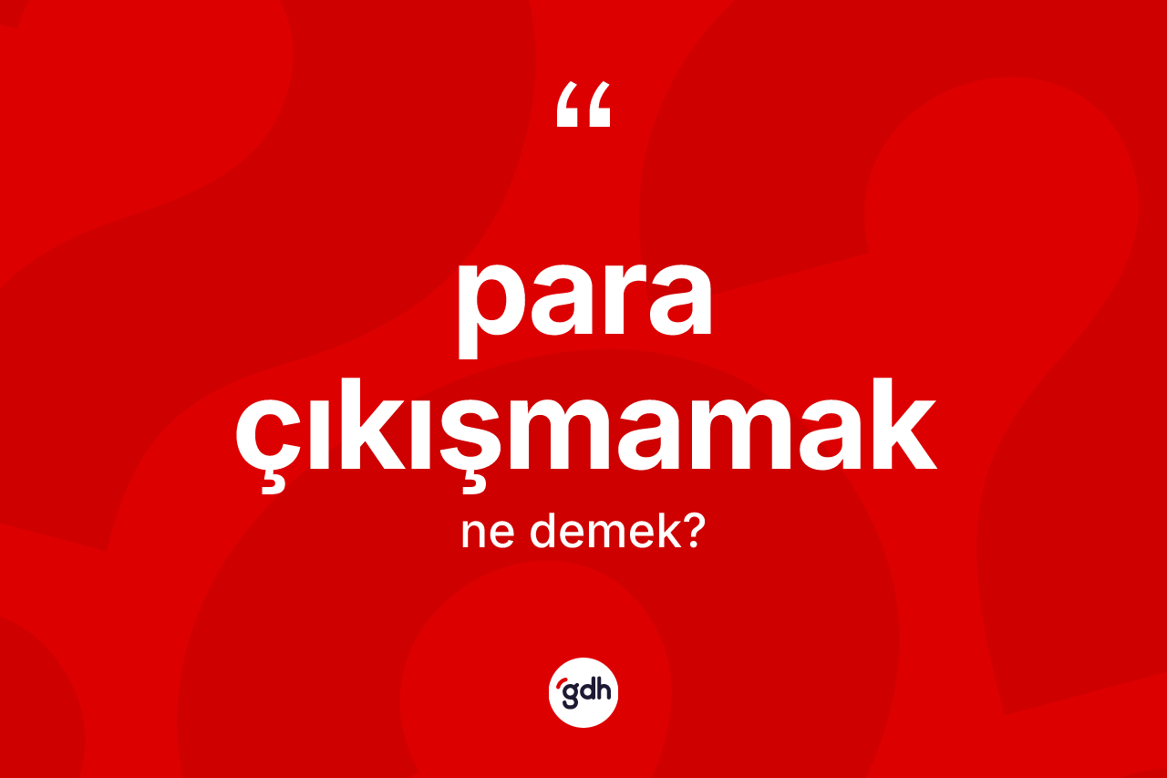 Para çıkışmamak ne anlama gelir? Para çıkışmamak ifadesinin kaç farklı anlamı var?