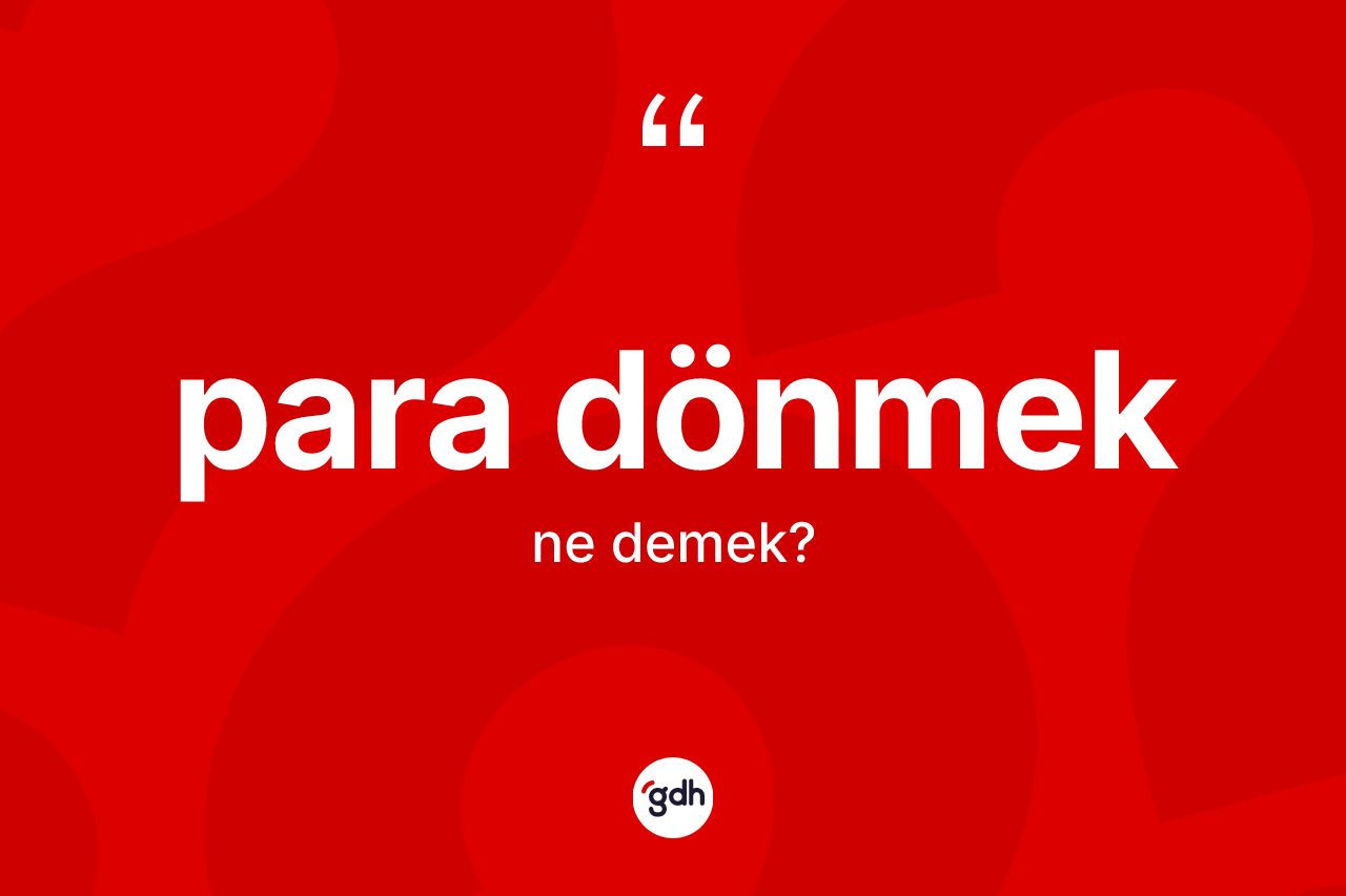 Para dönmek ifadesinin kısaca anlamı nedir? Para dönmek ifadesi nerede kullanılır?