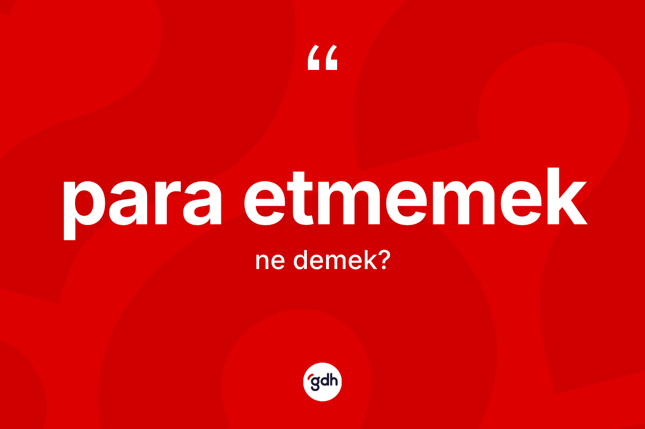 Para etmemek ne demektir? Para etmemek sözü hangi durumlarda kullanılır?
