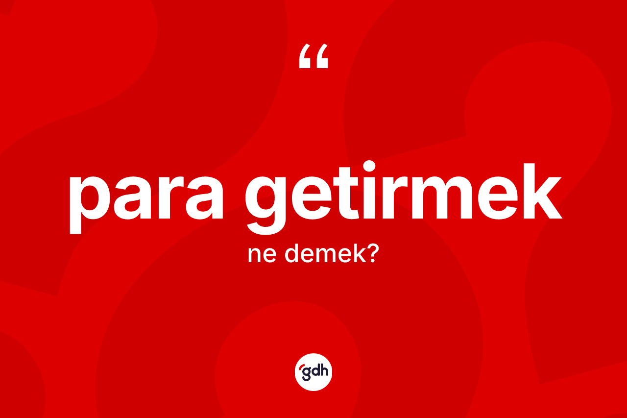 Para getirmek ifadesinin sözlükteki anlamı nedir? Para getirmek ifadesinin TDK açıklaması nedir?