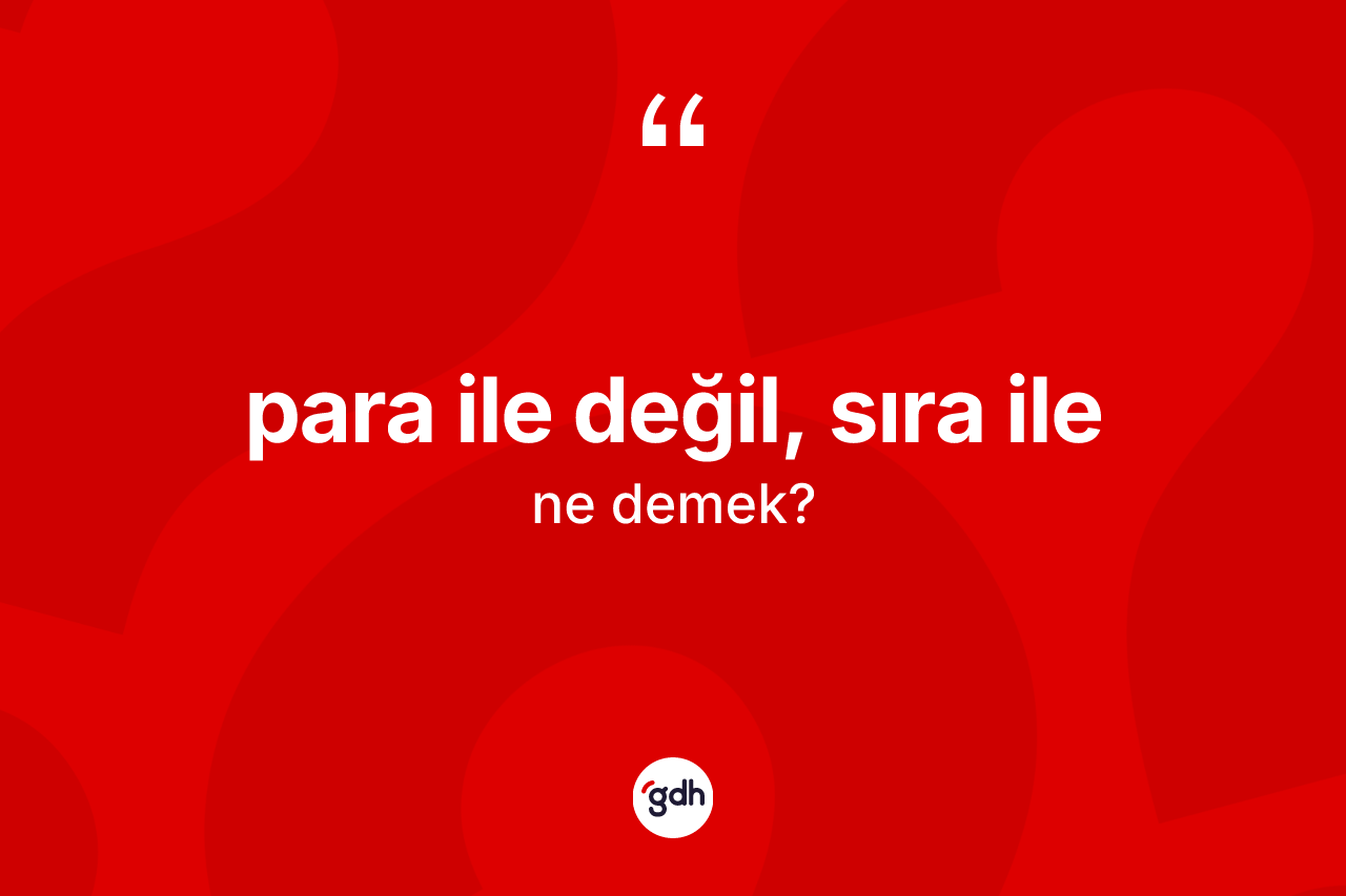 Para ile değil, sıra ile ifadesinin kısaca anlamı nedir? Para ile değil, sıra ile ifadesi nerede kullanılır?