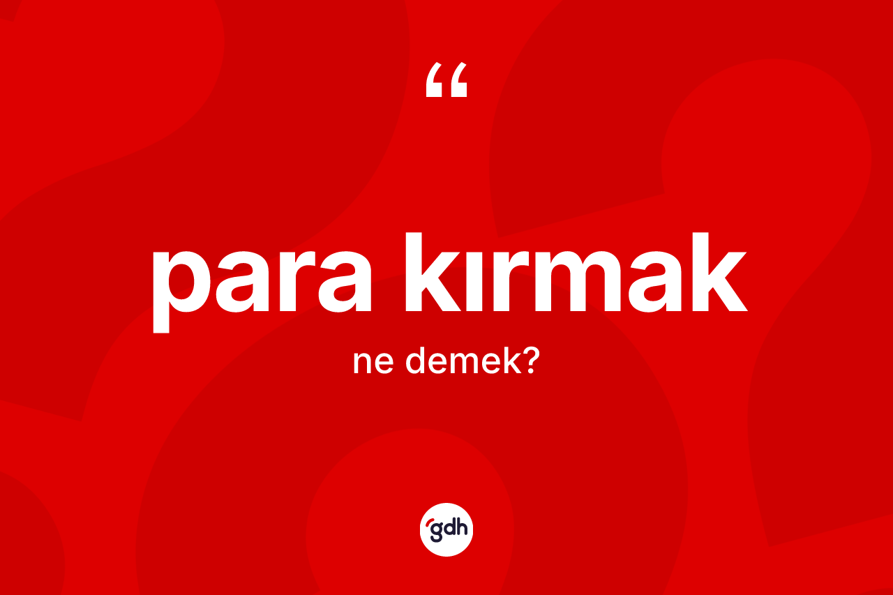 Para kırmak ifadesinin tanımı nedir? Para kırmak ifadesinin TDK'ya göre açıklaması nedir?