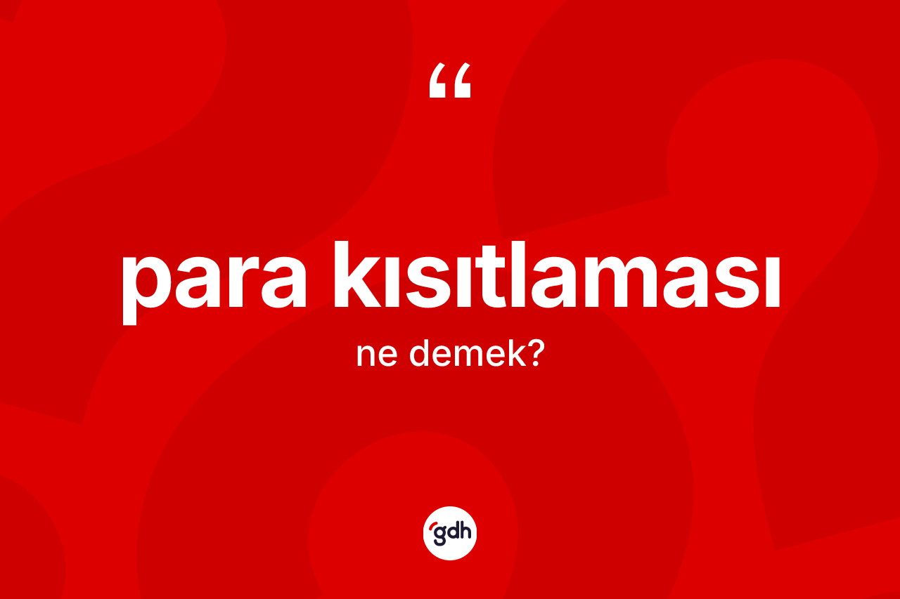 Para kısıtlaması kelimesinin anlamı nedir? Para kısıtlamasının kısaca tanımı nedir?