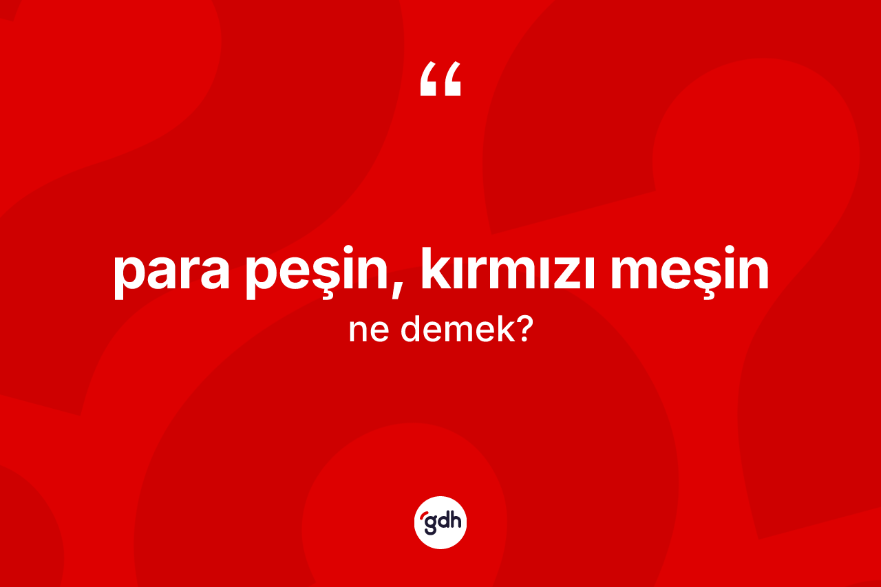 Para peşin, kırmızı meşin nedir? Para peşin, kırmızı meşin sözü hangi durumlarda kullanılır?
