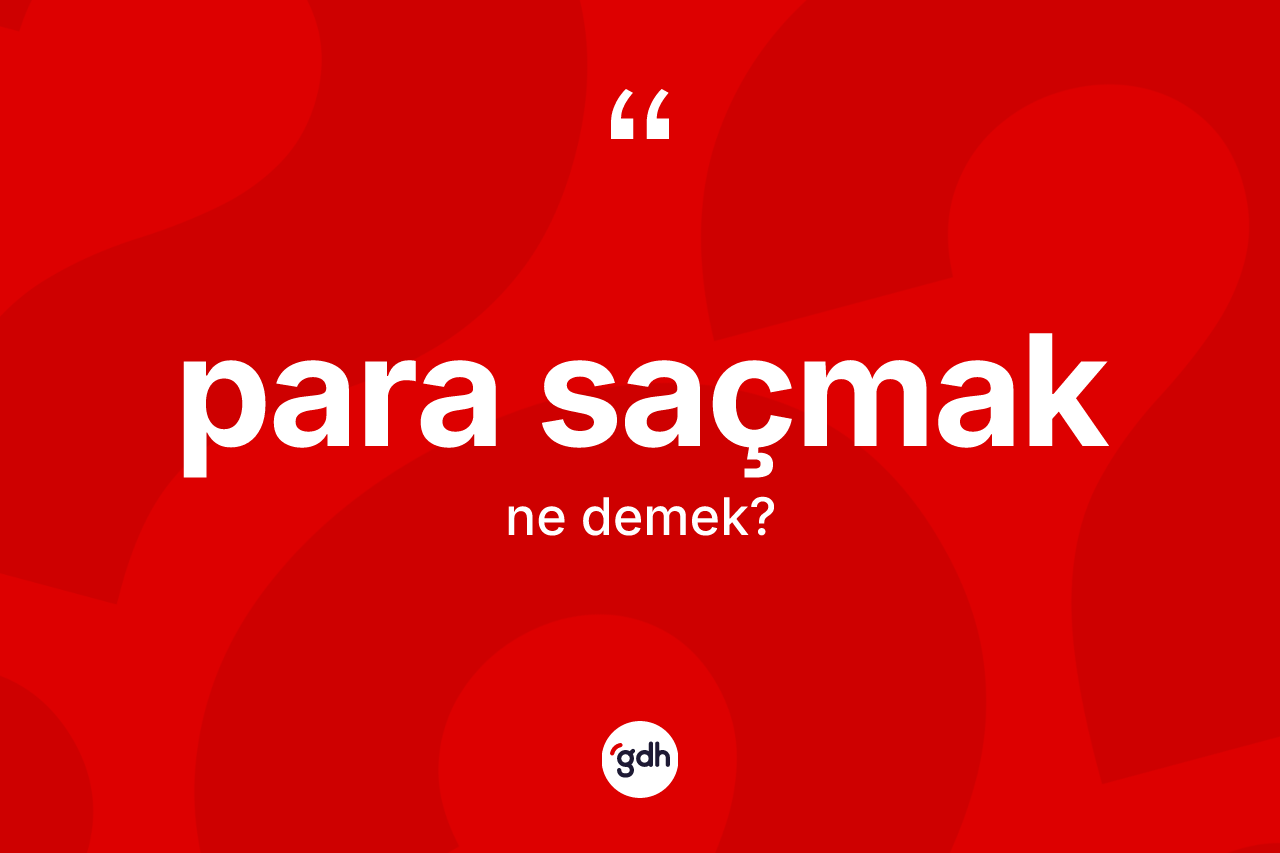 Para saçmak ifadesinin tanımı nedir? Para saçmak sözü nerede kullanılır?