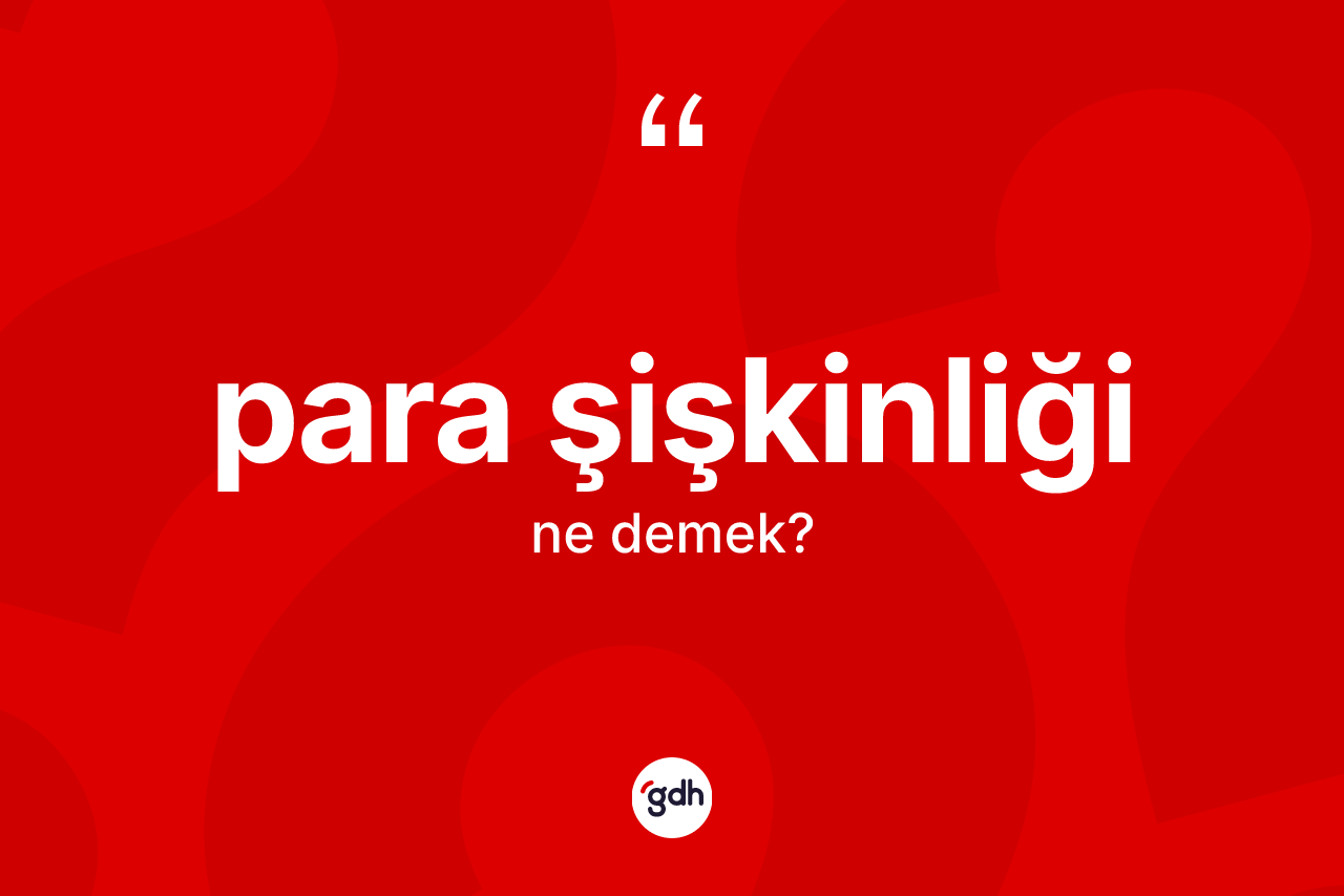 Para şişkinliği kelimesinin anlamı nedir? Para şişkinliğinin halk arasındaki kullanımı nasıldır?