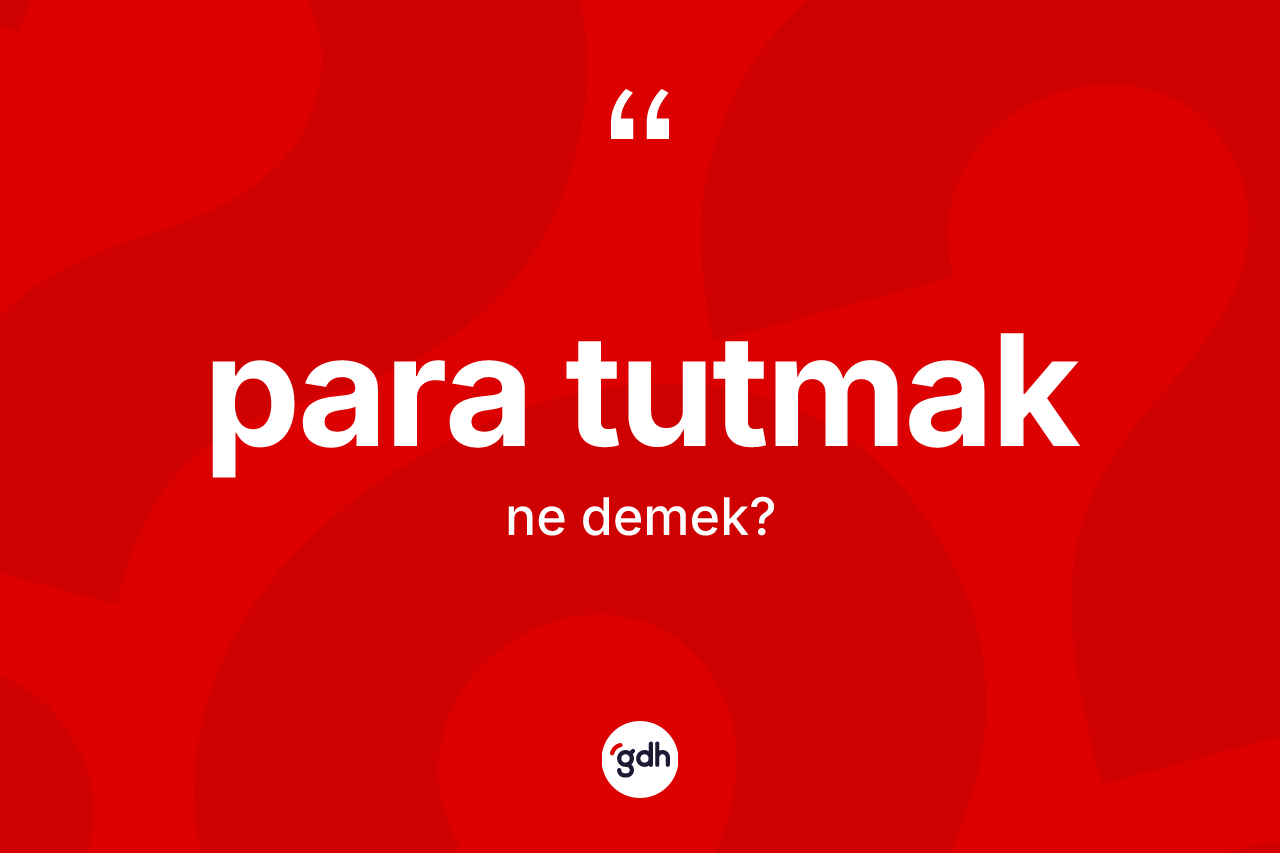 Para tutmak ifadesinin sözlükteki anlamı nedir? Para tutmak sözü nerede kullanılır?