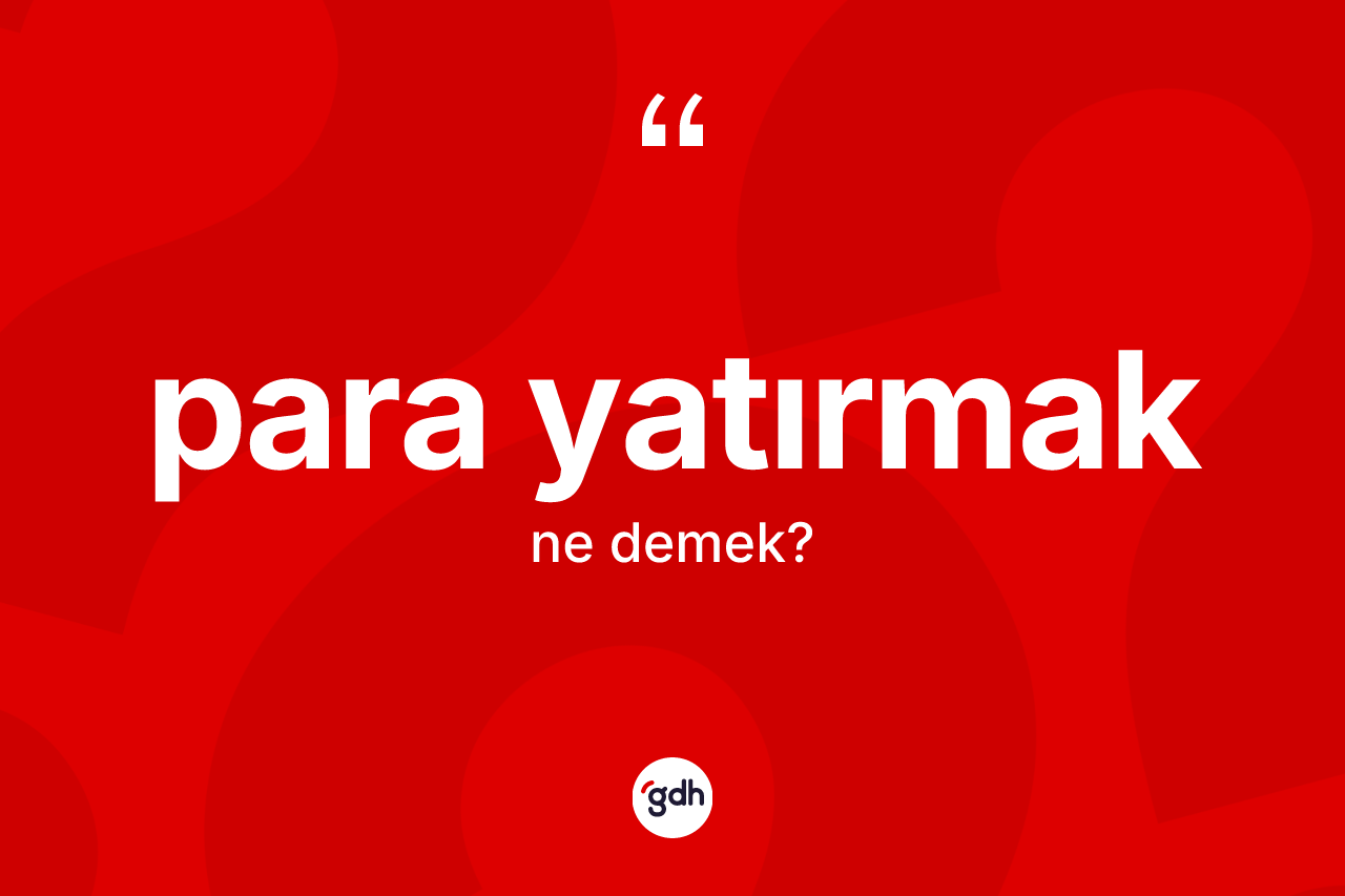 Para yatırmak sözü ne demek? Para yatırmak ifadesi nerede kullanılır?