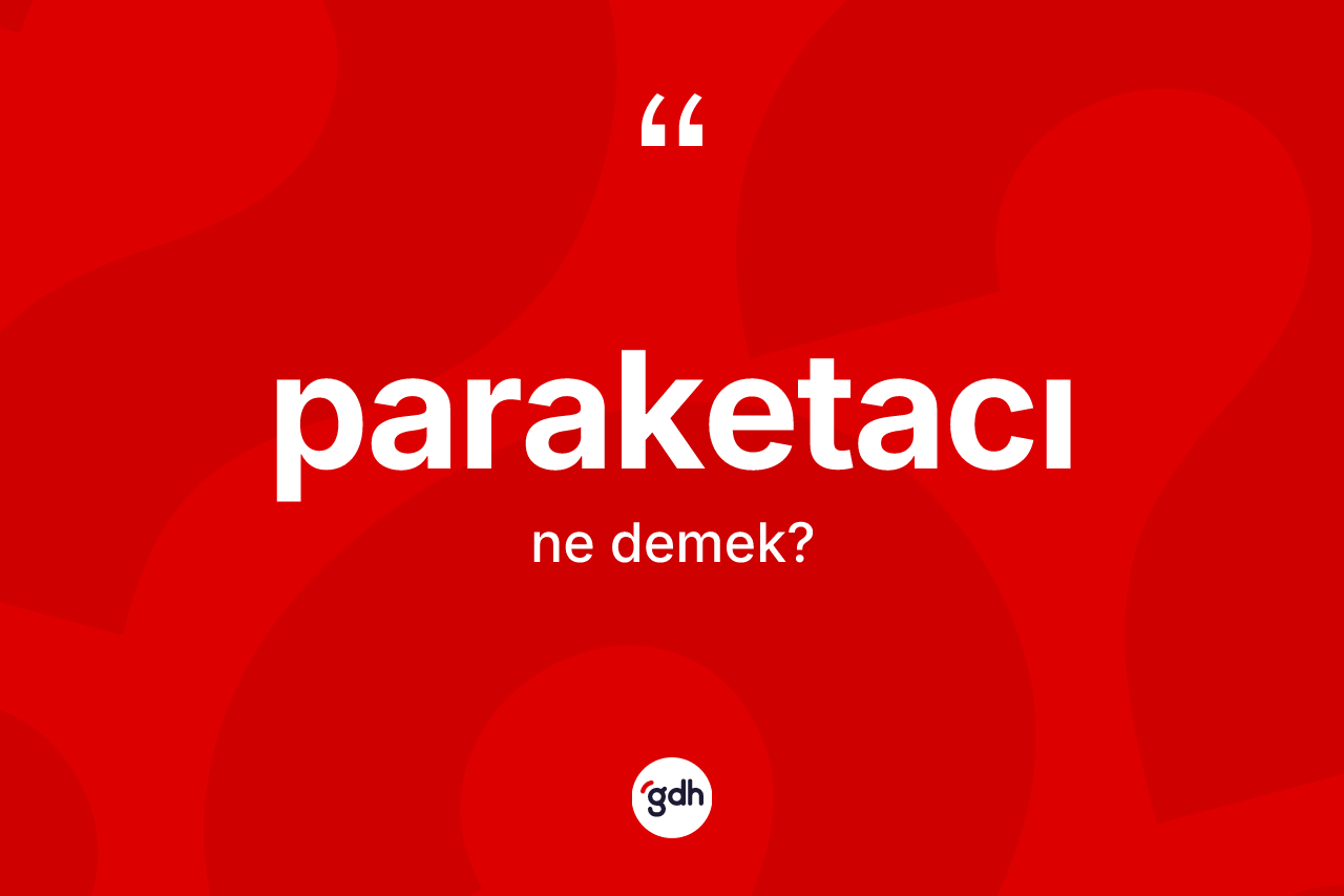 Paraketacı kelimesinin sözlükteki tanımı nedir? Paraketacının halk arasındaki kullanımı nasıldır?