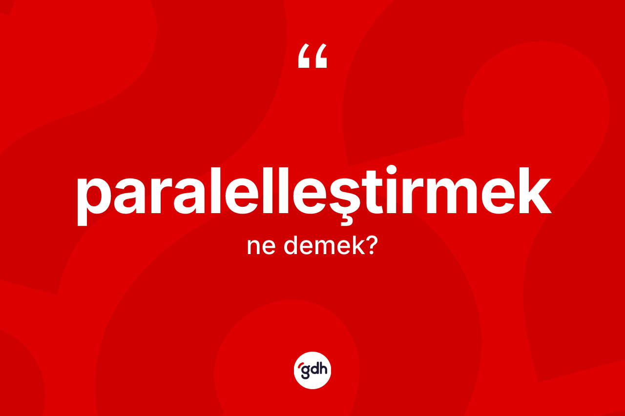 Paralelleştirmek nedir? Paralelleştirmeğin TDK'ya göre anlamı nedir?