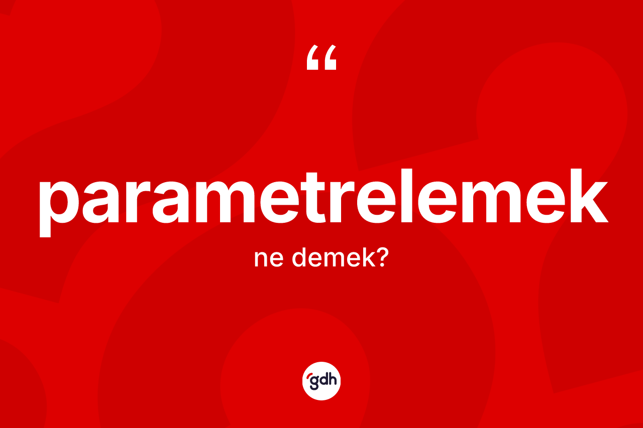 Parametrelemek ne anlama gelir? Parametrelemeğin kısaca tanımı nedir?