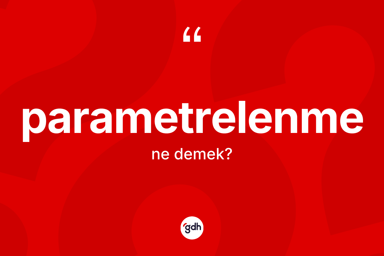 Parametrelenme kelimesinin tanımı nedir? Parametrelenmenin kısaca tanımı nedir?