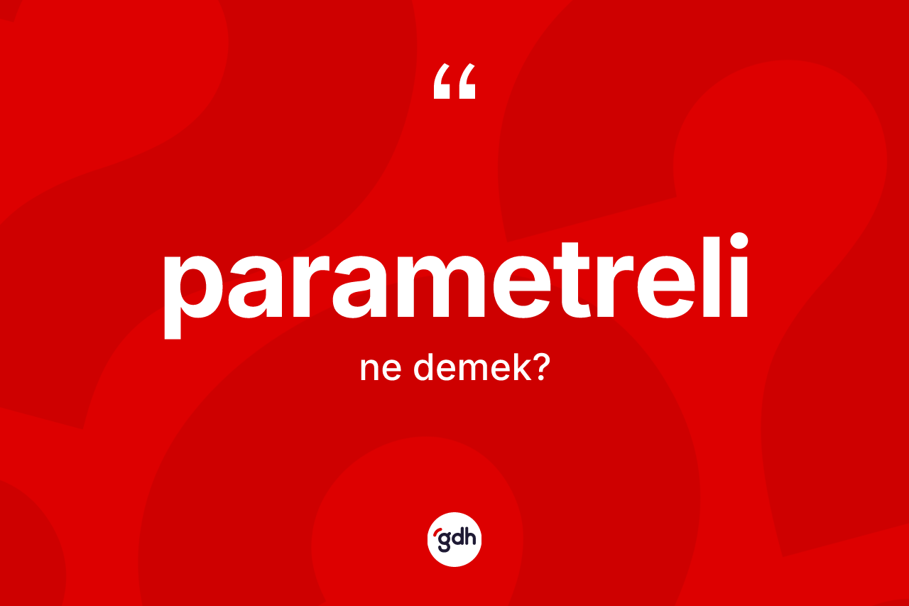 Parametreli ne demek? Parametrelinin TDK'ya göre anlamı nedir?