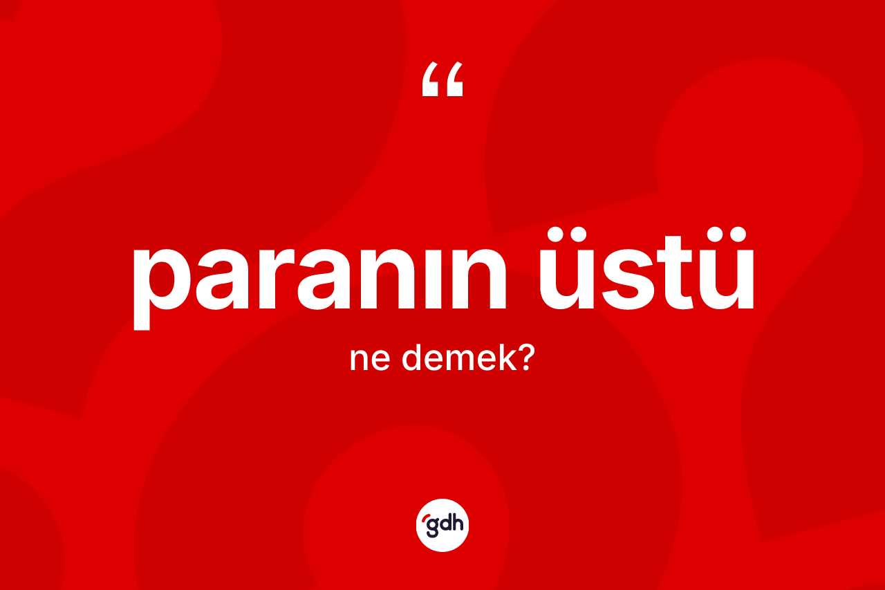 Paranın üstü sözü ne anlama gelir? Paranın üstü ifadesi hangi durumlarda kullanılır