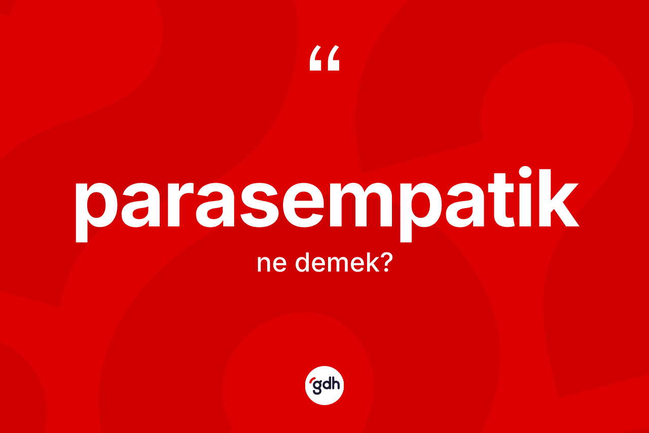 Parasempatik kelimesi ne demek? Parasempatiğin TDK'ya göre anlamı nedir?