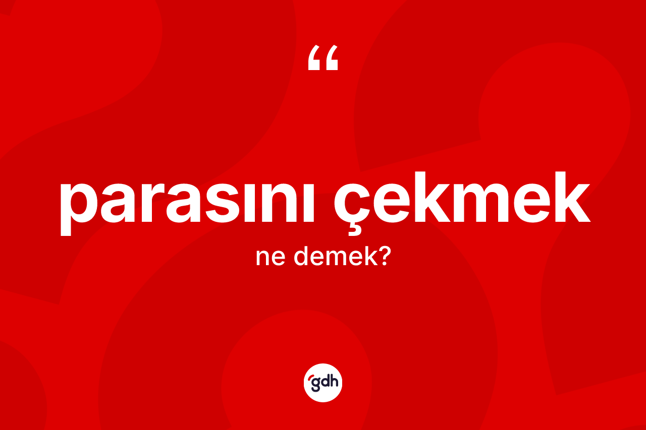 Parasını çekmek ne demek? Parasını çekmek ifadesi hangi durumlarda kullanılır?