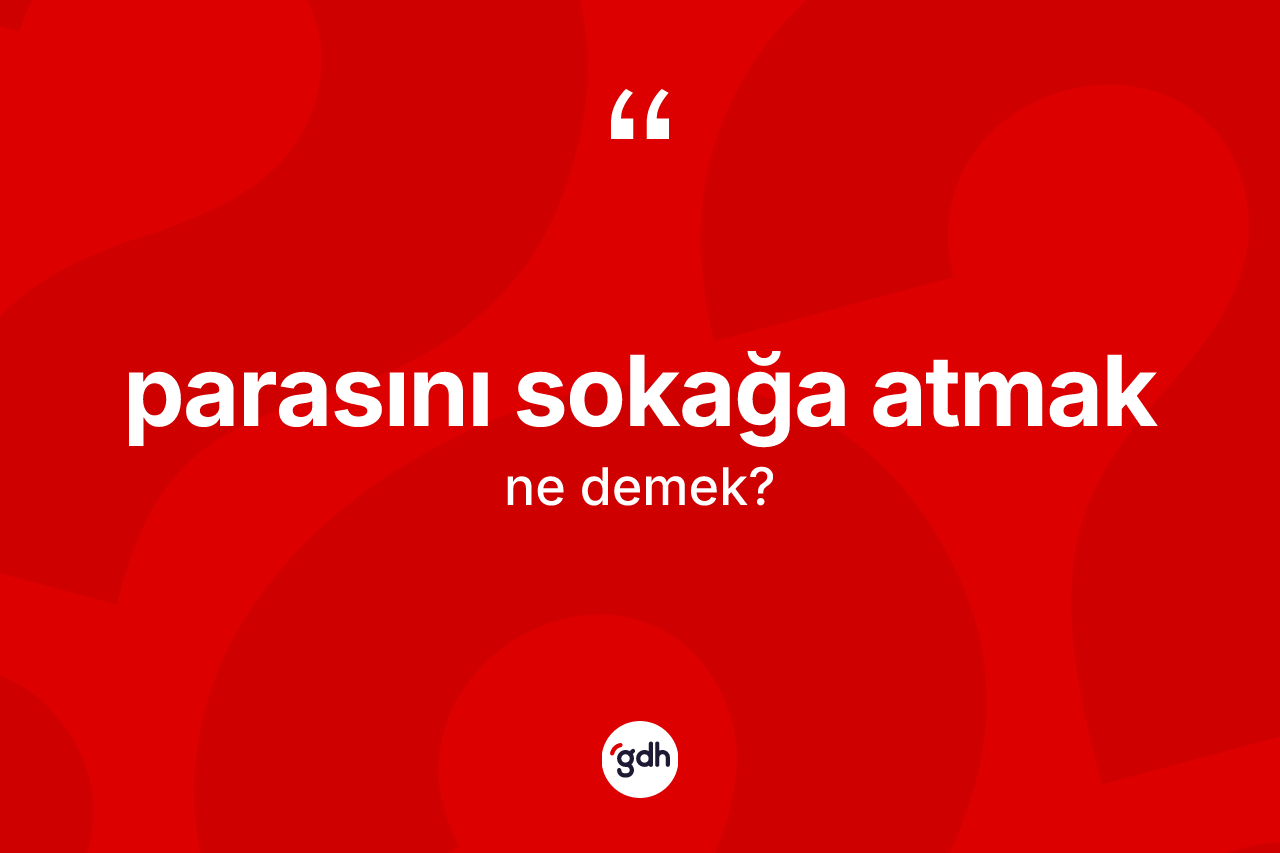 Parasını sokağa atmak sözü neyi anlatır? Parasını sokağa atmak ifadesinin sözlük anlamı nedir?