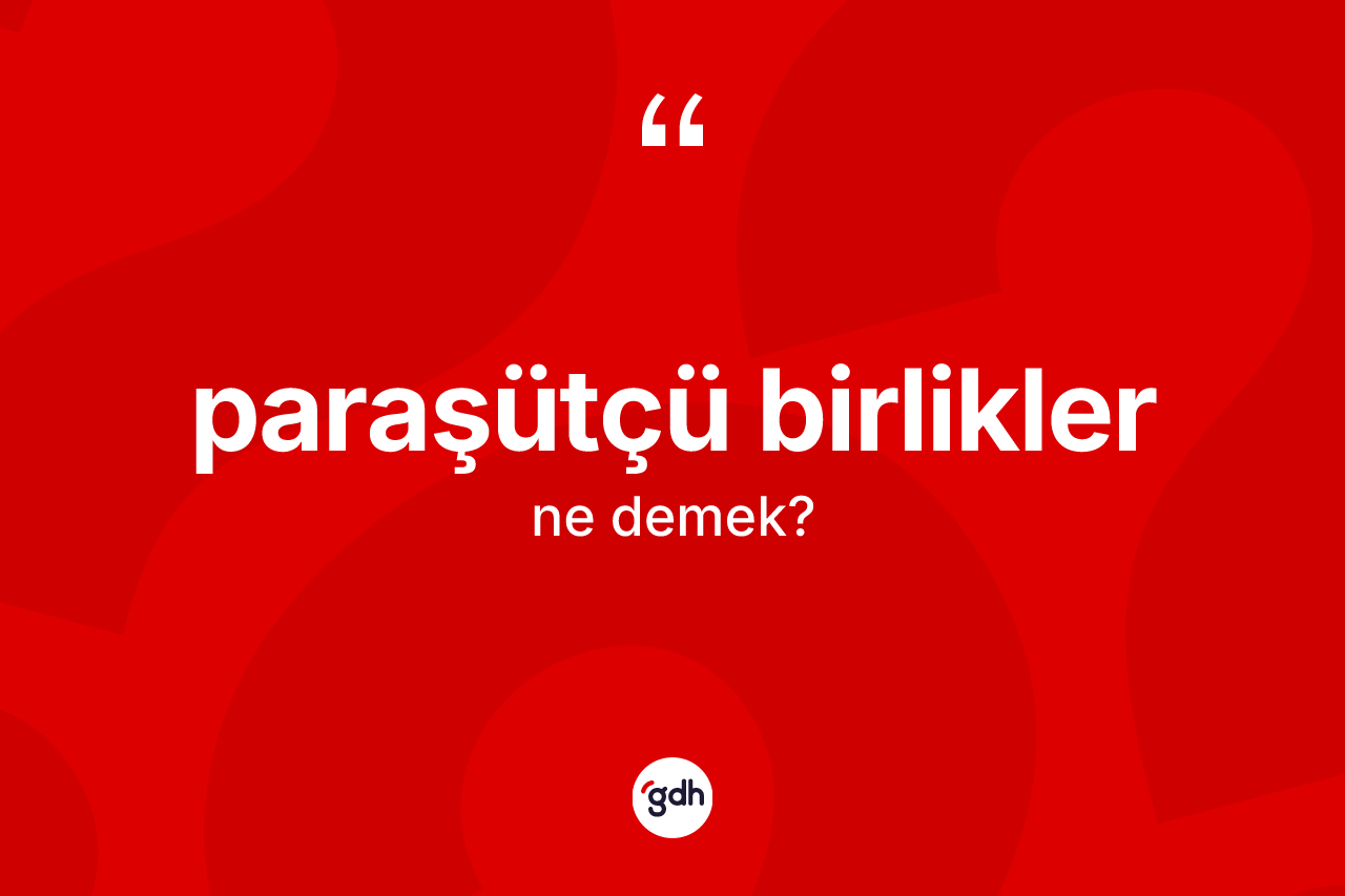 Paraşütçü birlikler kelimesinin anlamı nedir? Paraşütçü birliklerin TDK'ya göre anlamı nedir?