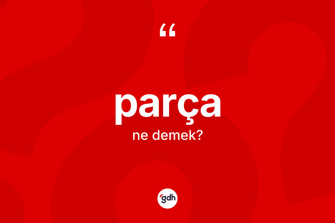 Parça kelimesinin tanımı nedir? Parçanın TDK'ya göre anlamı nedir?