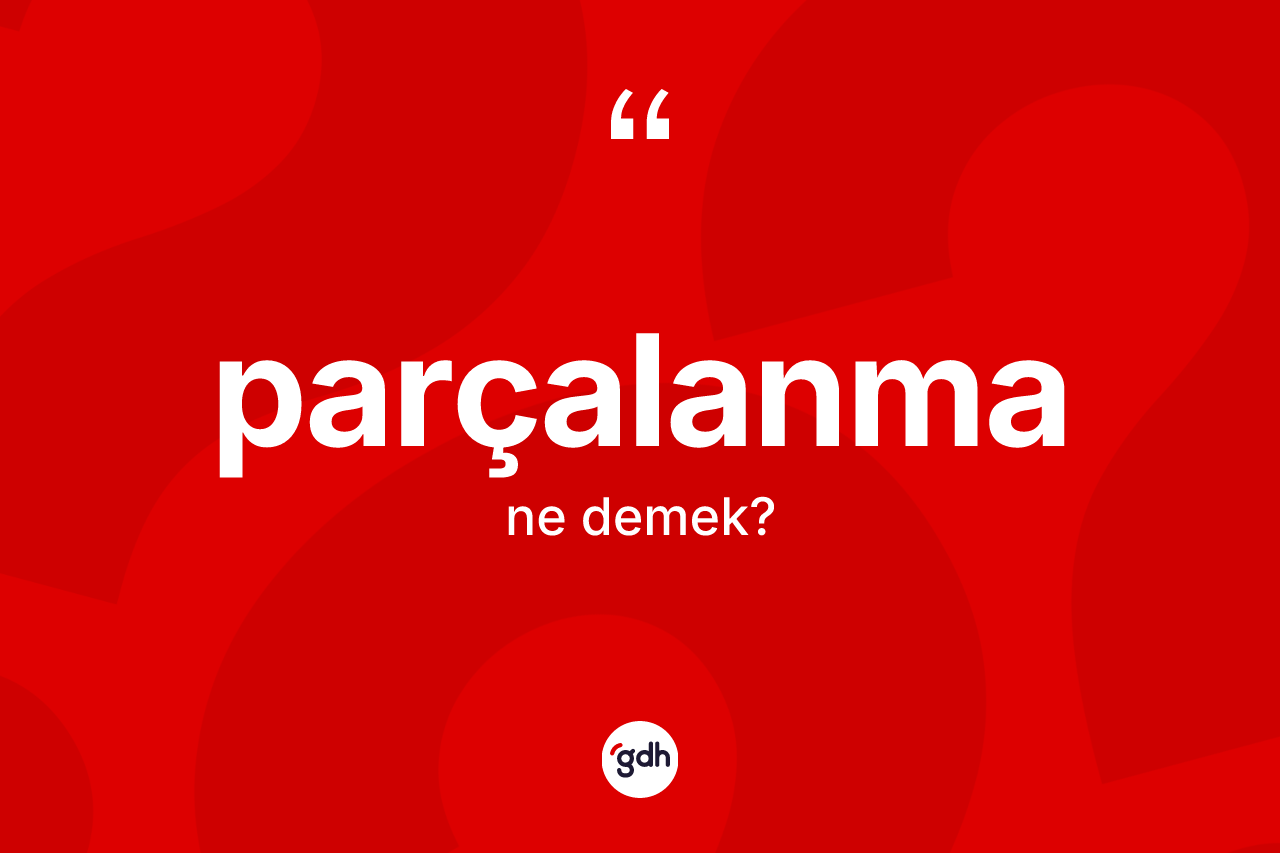Parçalanma kelimesi nedir? Parçalanma kelimesinin TDK'ya göre açıklaması nedir?