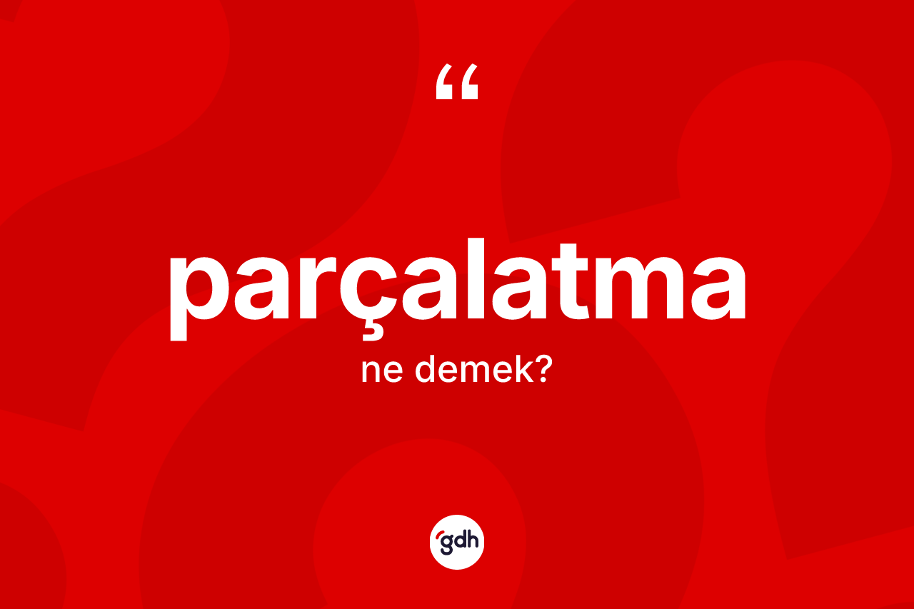 Parçalatma ne anlama gelir? Parçalatma kelimesinin TDK'ya göre açıklaması nedir?