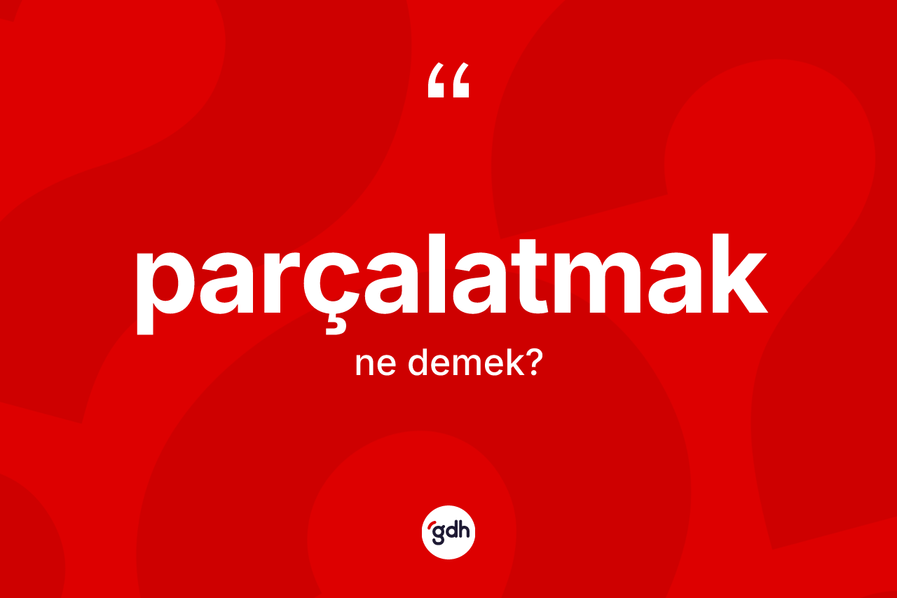 Parçalatmak kelimesi ne demek? Parçalatmak kelimesinin kaç farklı anlamı var?