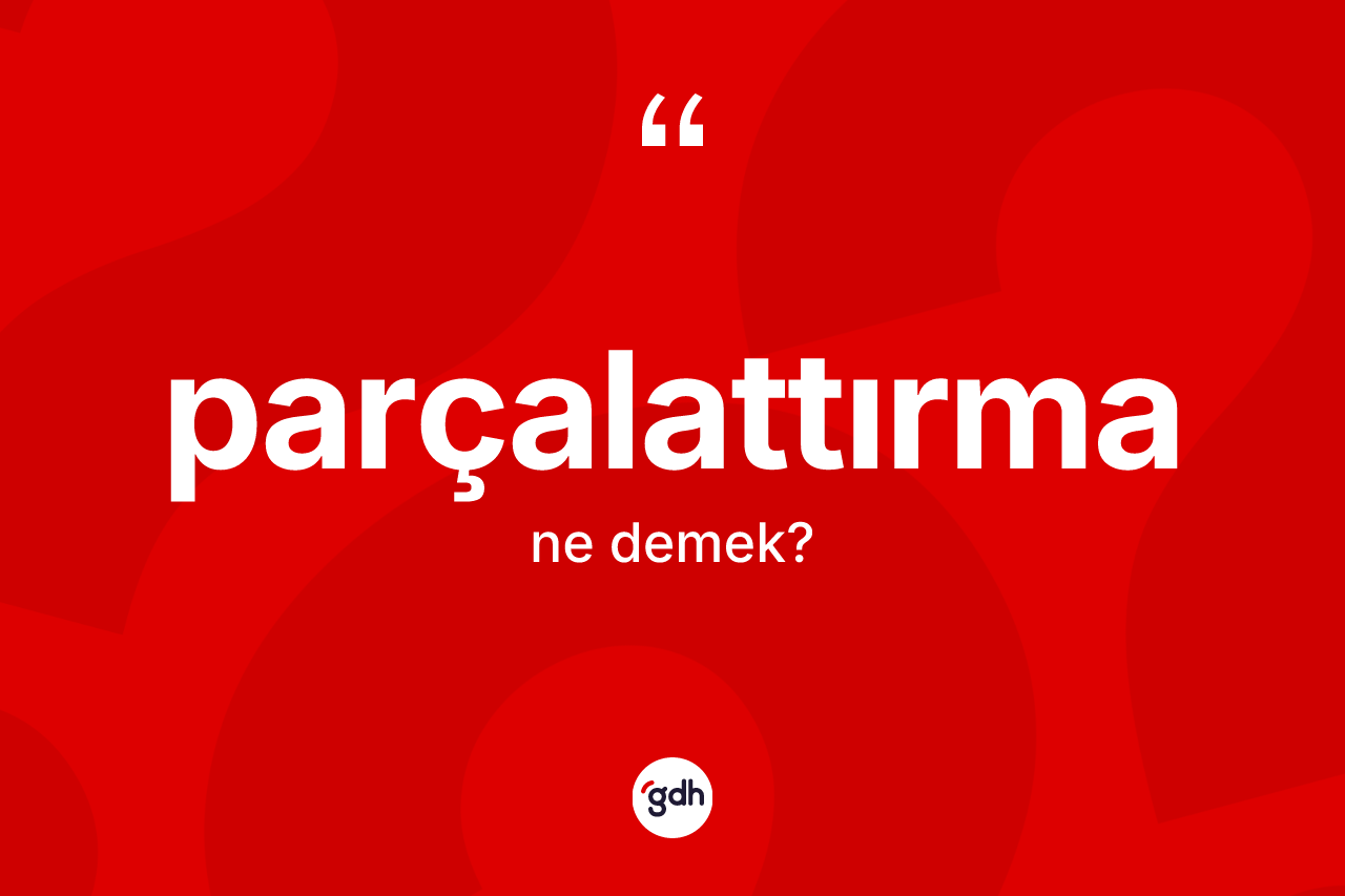 Parçalattırma kelimesinin sözlükteki tanımı nedir? Parçalattırma kelimesinin TDK'ya göre açıklaması nedir?