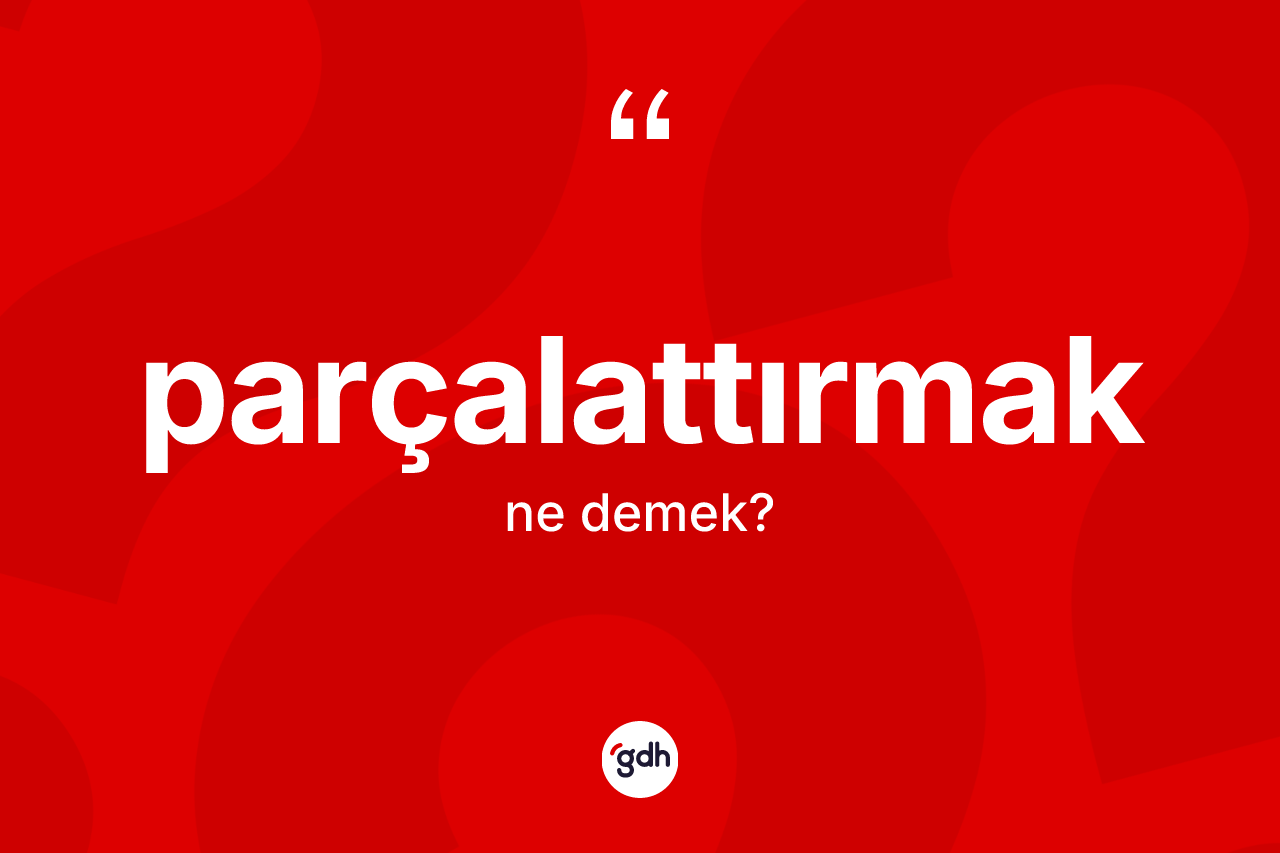 Parçalattırmak kelimesi ne demek? Parçalattırmağın kısaca tanımı nedir?