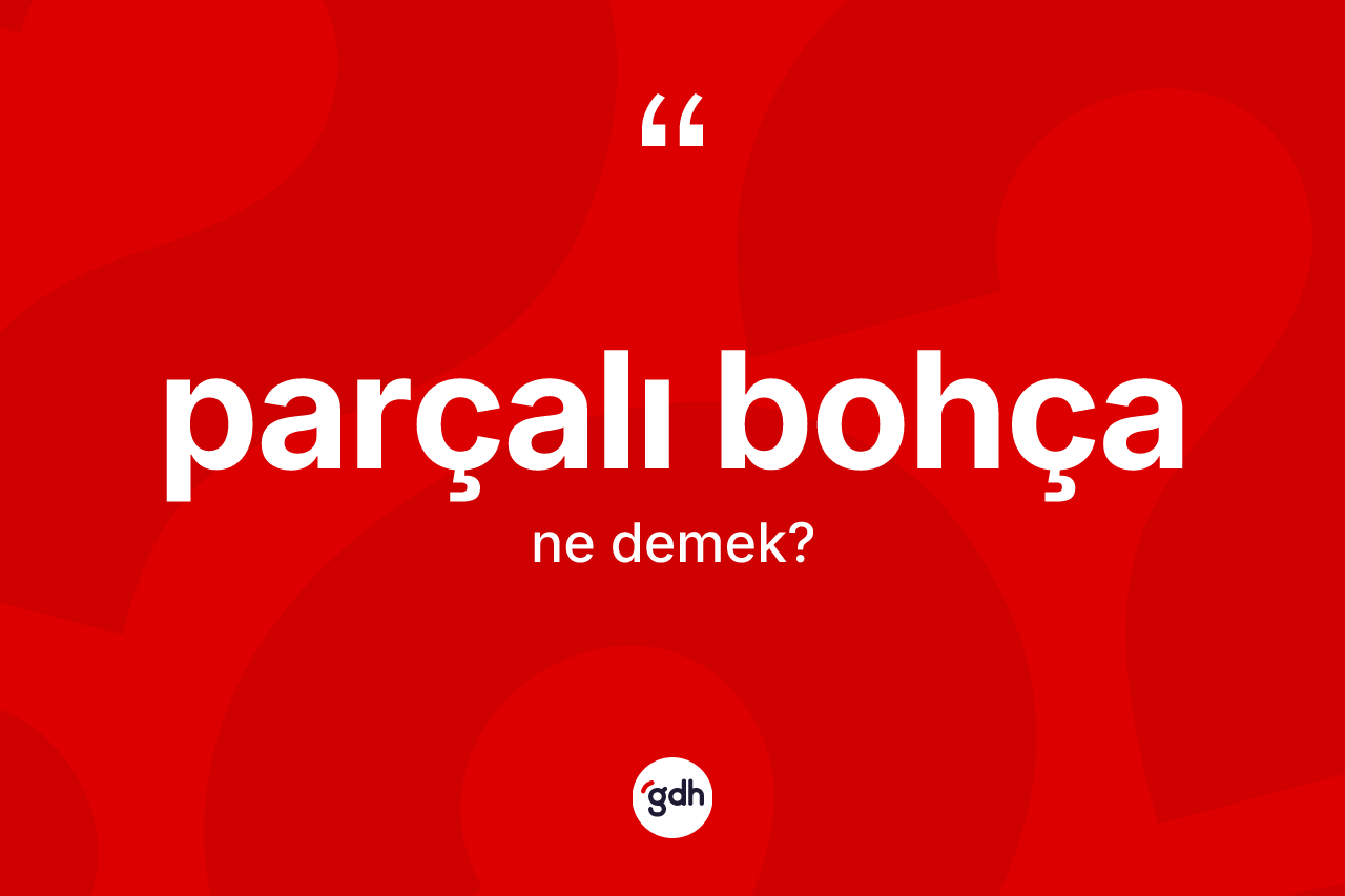 Parçalı bohça nedir? Parçalı bohçanın sözlükteki anlamı nedir?