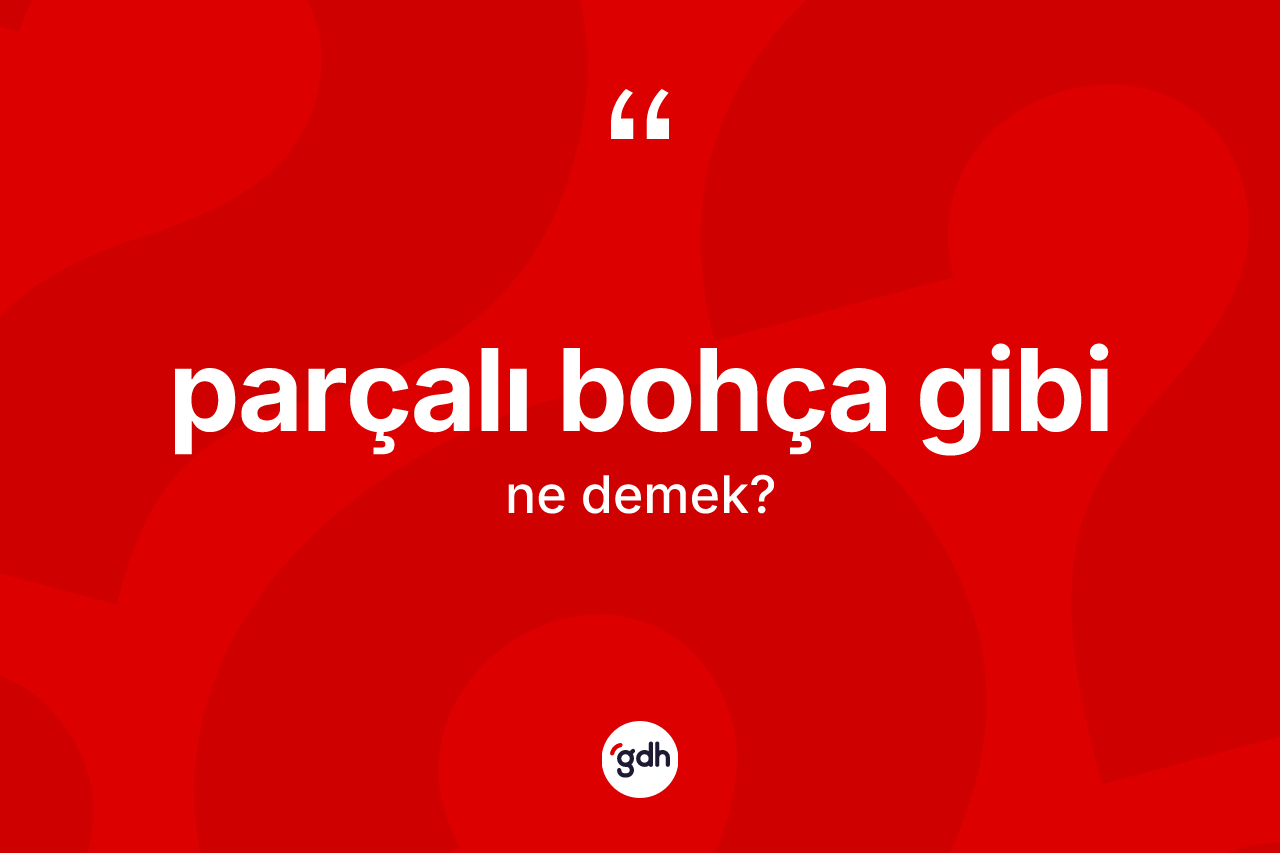 Parçalı bohça gibi ne demektir? Parçalı bohça gibi sözünün TDK açıklaması nedir?