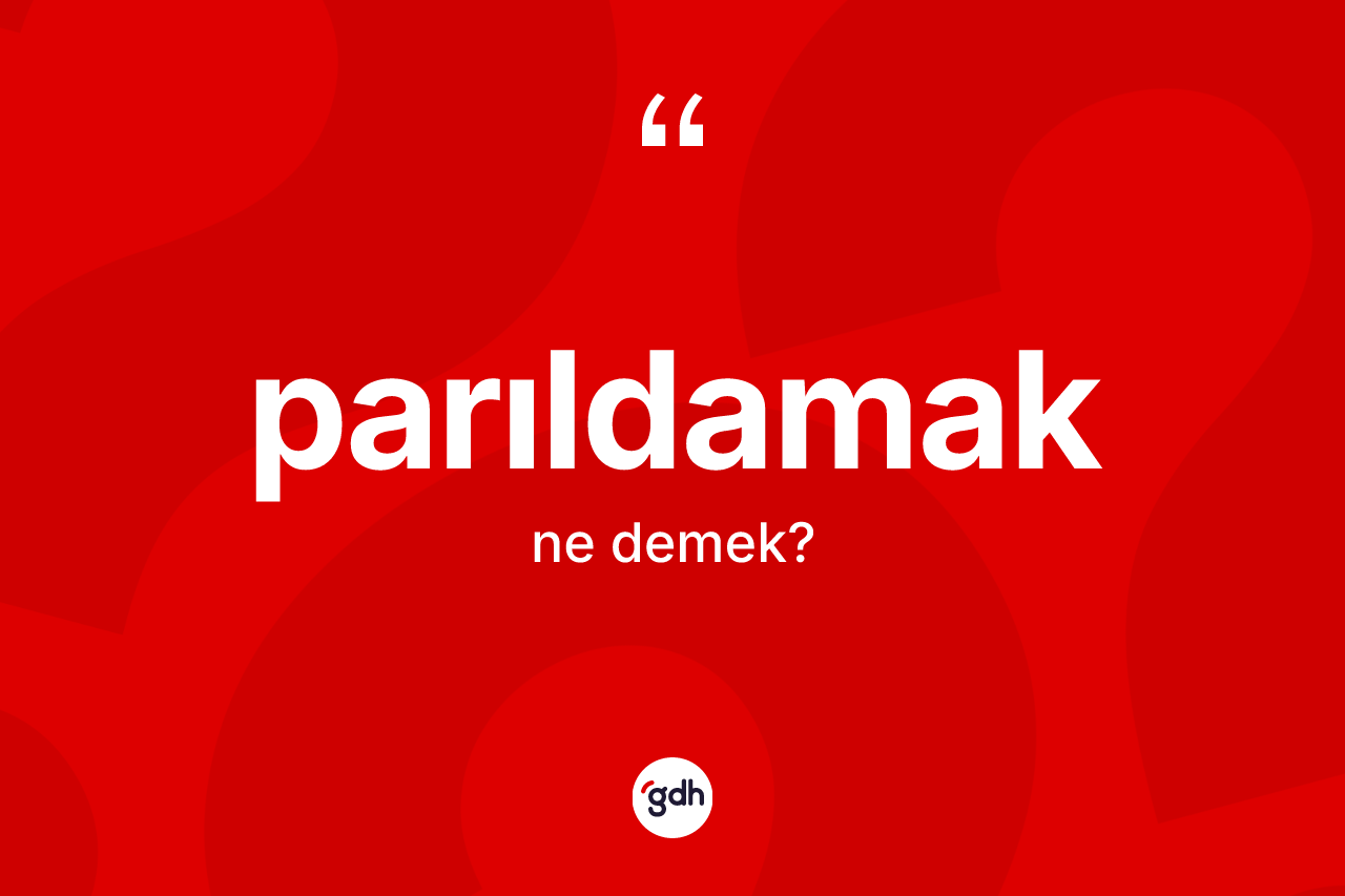 Parıldamak kelimesinin sözlükteki tanımı nedir? Parıldamağın kısaca tanımı nedir?