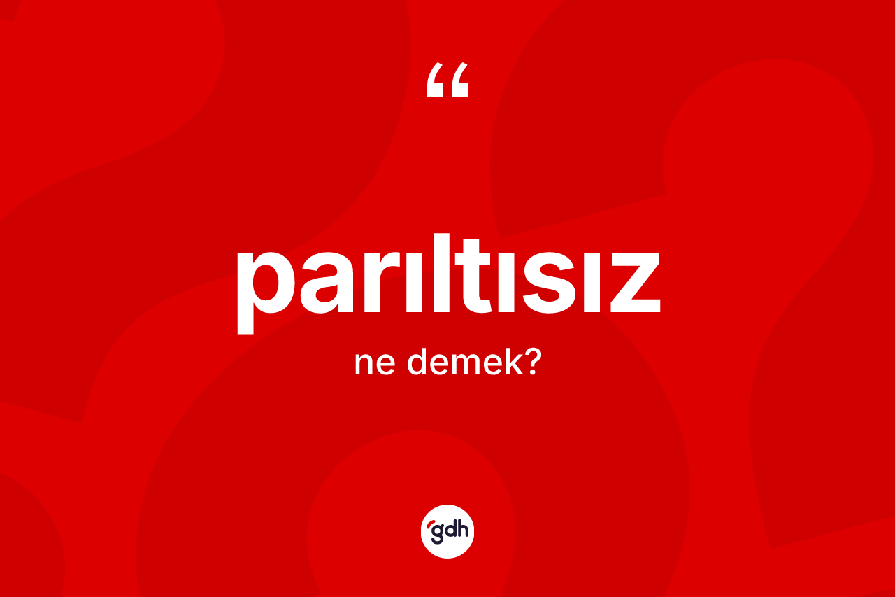 Parıltısız kelimesi nedir? Parıltısızın TDK'ya göre anlamı nedir?