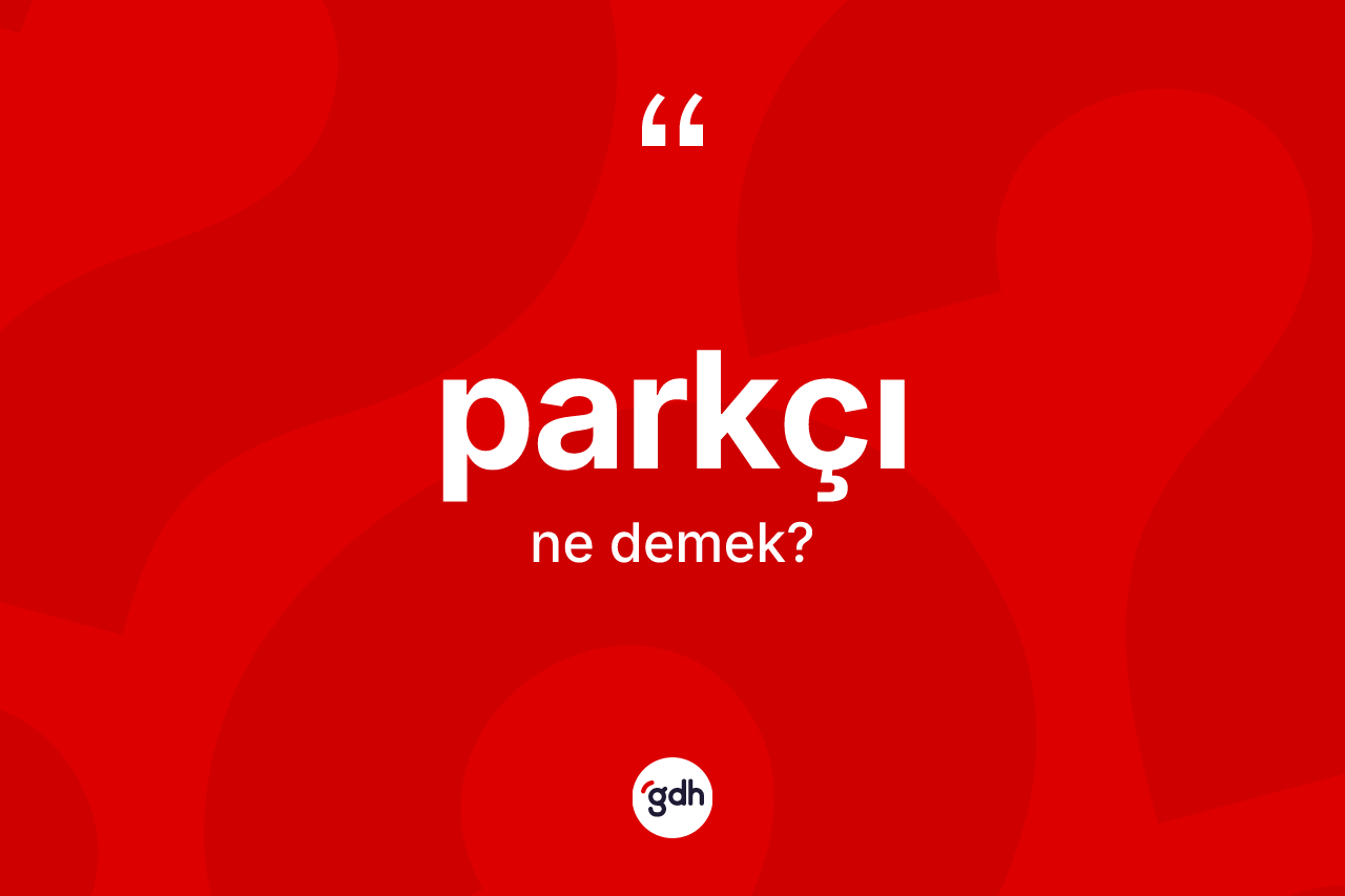 Parkçı ne demek? Parkçı kelimesinin TDK'ya göre açıklaması nedir?