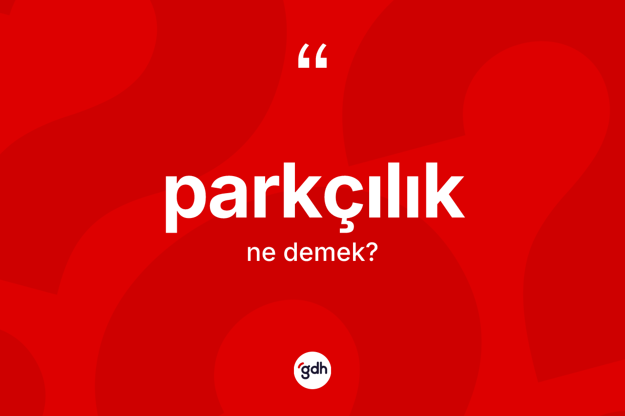 Parkçılık kelimesi ne demek? Parkçılık kelimesinin TDK anlamı nedir?