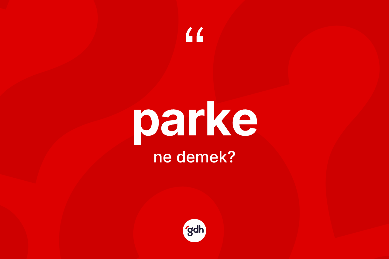 Parke kelimesinin tanımı nedir? Parke kelimesinin TDK anlamı nedir?