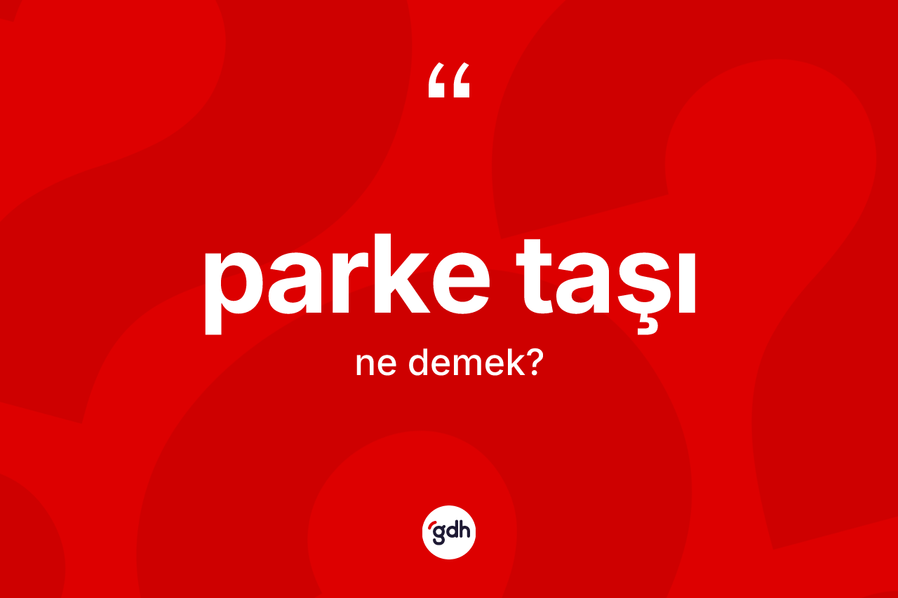 Parke taşı kelimesinin anlamı nedir? Parke taşının kısaca tanımı nedir?