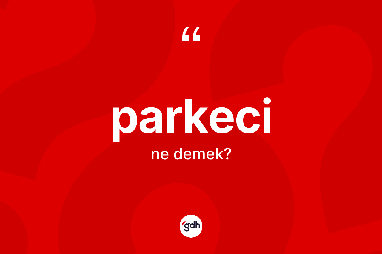 Parkeci kelimesi ne demek? Parkeci kelimesinin kaç farklı anlamı var?
