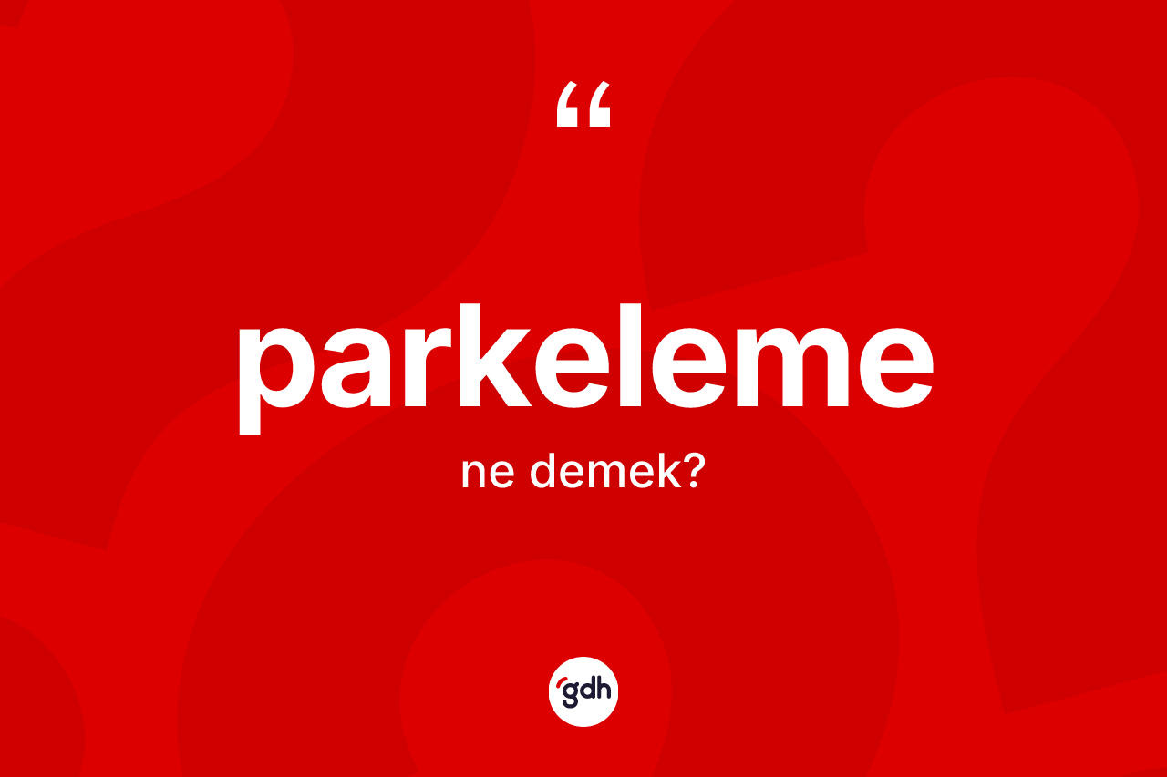 Parkeleme ne demek? Parkelemenin TDK'ya göre anlamı nedir?