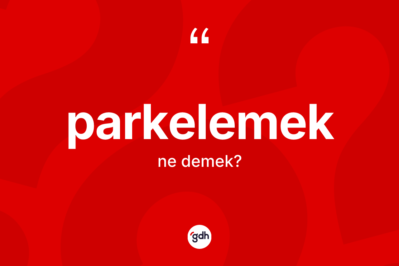 Parkelemek kelimesinin tanımı nedir? Parkelemek kelimesinin TDK'ya göre açıklaması nedir?