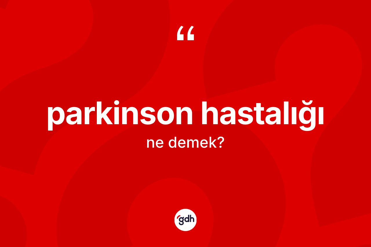 Parkinson hastalığı kelimesinin tanımı nedir? Parkinson hastalığının TDK'ya göre anlamı nedir?