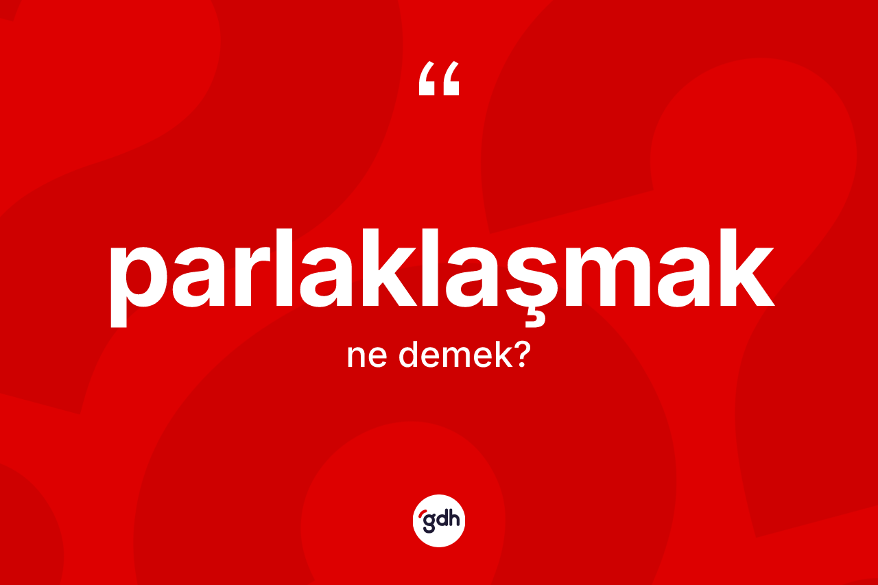 Parlaklaşmak nedir? Parlaklaşmağın TDK'ya göre anlamı nedir?
