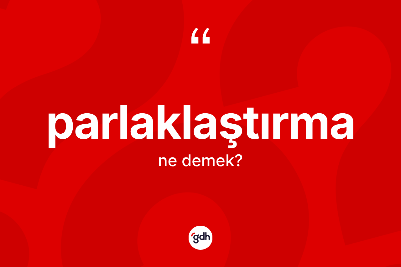 Parlaklaştırma kelimesinin anlamı nedir? Parlaklaştırma kelimesinin TDK anlamı nedir?