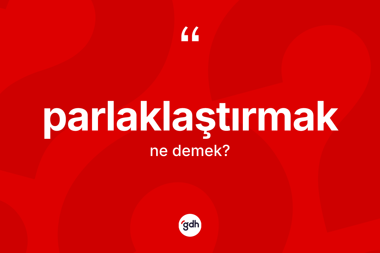 Parlaklaştırmak kelimesinin sözlükteki tanımı nedir? Parlaklaştırmağın TDK'ya göre anlamı nedir?
